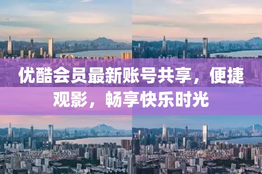 優(yōu)酷會員最新賬號共享，便捷觀影，暢享快樂時光