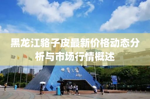 黑龍江貉子皮最新價格動態(tài)分析與市場行情概述