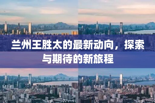 蘭州王勝太的最新動向，探索與期待的新旅程