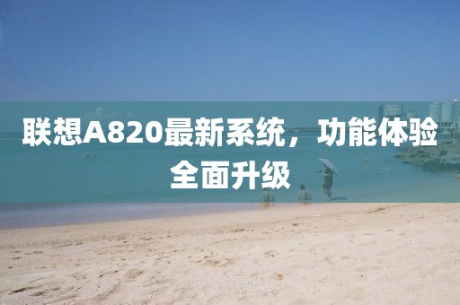 聯(lián)想A820最新系統(tǒng)，功能體驗全面升級