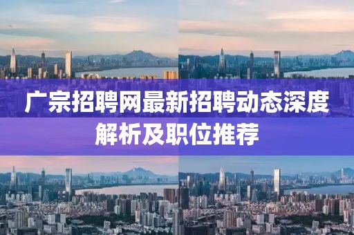 廣宗招聘網(wǎng)最新招聘動態(tài)深度解析及職位推薦