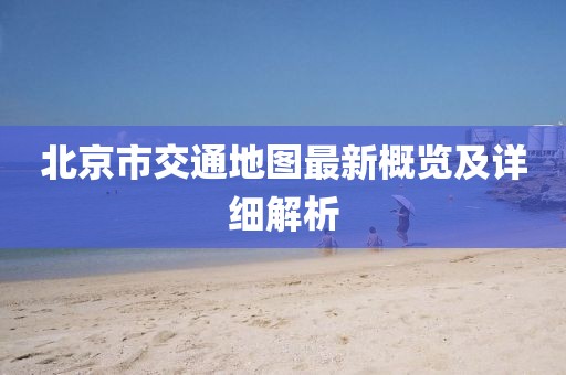 北京市交通地圖最新概覽及詳細(xì)解析