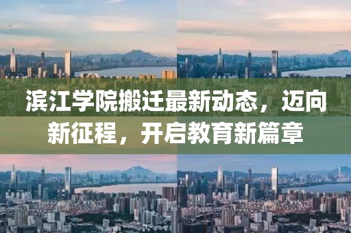濱江學(xué)院搬遷最新動態(tài)，邁向新征程，開啟教育新篇章