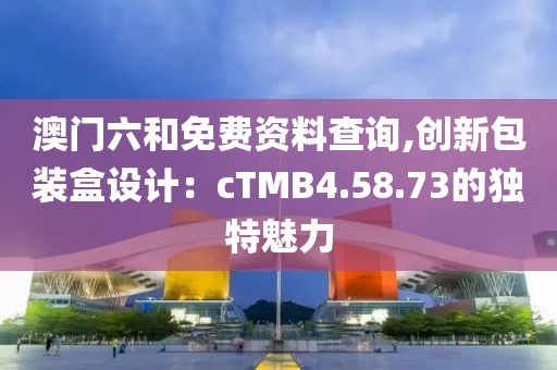 澳門(mén)六和免費(fèi)資料查詢,創(chuàng)新包裝盒設(shè)計(jì)：cTMB4.58.73的獨(dú)特魅力