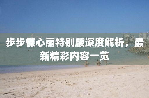 步步驚心麗特別版深度解析，最新精彩內(nèi)容一覽