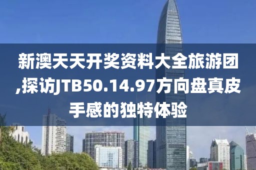新澳天天開獎資料大全旅游團(tuán),探訪JTB50.14.97方向盤真皮手感的獨(dú)特體驗(yàn)