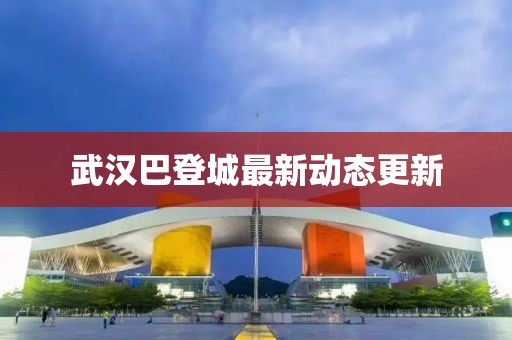 武漢巴登城最新動態(tài)更新