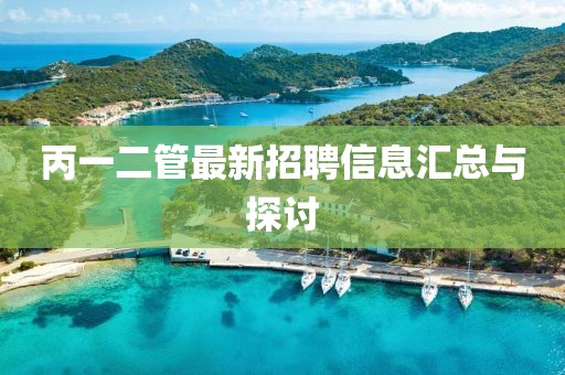 丙一二管最新招聘信息匯總與探討