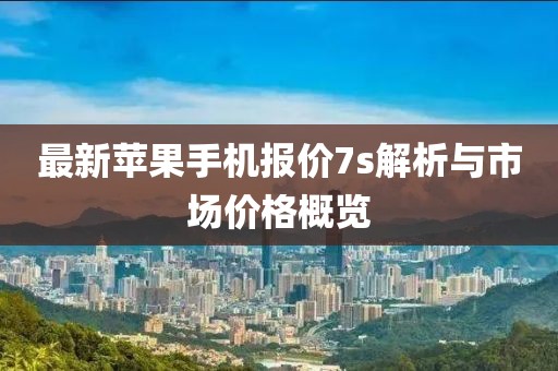 最新蘋果手機報價7s解析與市場價格概覽