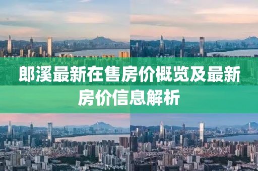 郎溪最新在售房價(jià)概覽及最新房價(jià)信息解析