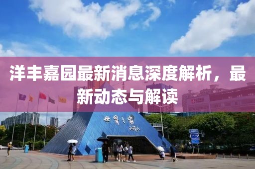 洋豐嘉園最新消息深度解析，最新動態(tài)與解讀