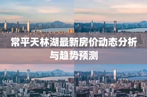 常平天林湖最新房價動態(tài)分析與趨勢預測