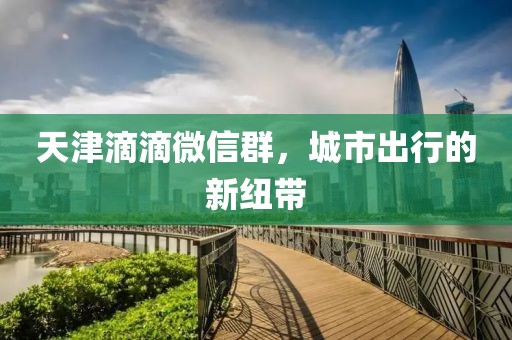 天津滴滴微信群，城市出行的新紐帶