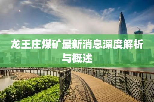 龍王莊煤礦最新消息深度解析與概述