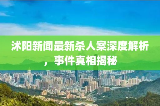 沭陽(yáng)新聞最新殺人案深度解析，事件真相揭秘