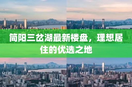 簡(jiǎn)陽(yáng)三岔湖最新樓盤，理想居住的優(yōu)選之地