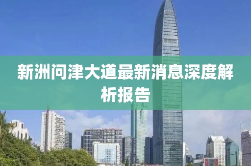 新洲問(wèn)津大道最新消息深度解析報(bào)告