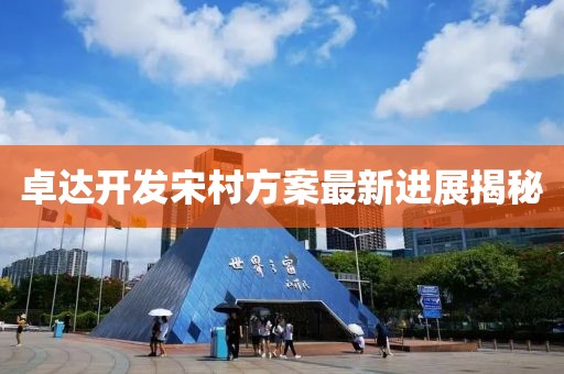 卓達(dá)開發(fā)宋村方案最新進(jìn)展揭秘