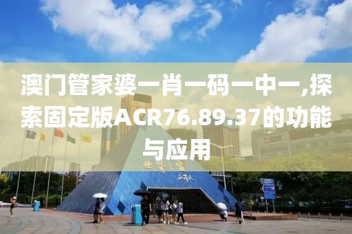 澳門(mén)管家婆一肖一碼一中一,探索固定版ACR76.89.37的功能與應(yīng)用