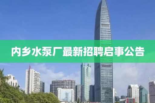 內(nèi)鄉(xiāng)水泵廠最新招聘啟事公告