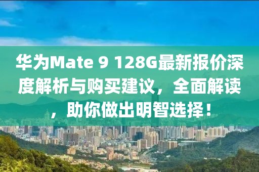 華為Mate 9 128G最新報(bào)價(jià)深度解析與購(gòu)買建議，全面解讀，助你做出明智選擇！