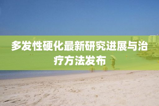 多發(fā)性硬化最新研究進(jìn)展與治療方法發(fā)布