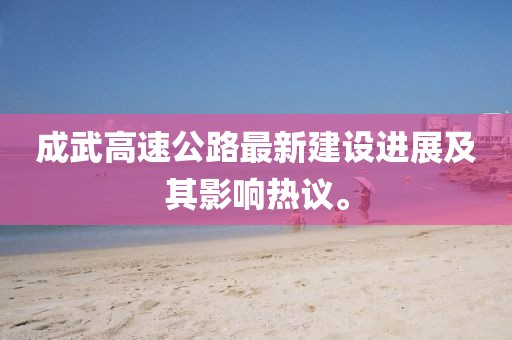 成武高速公路最新建設(shè)進(jìn)展及其影響熱議。