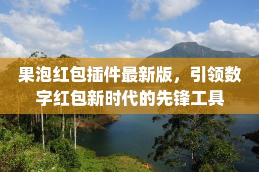 果泡紅包插件最新版，引領(lǐng)數(shù)字紅包新時(shí)代的先鋒工具