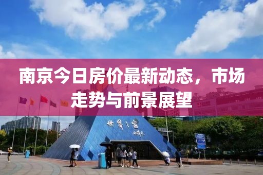 南京今日房?jī)r(jià)最新動(dòng)態(tài)，市場(chǎng)走勢(shì)與前景展望