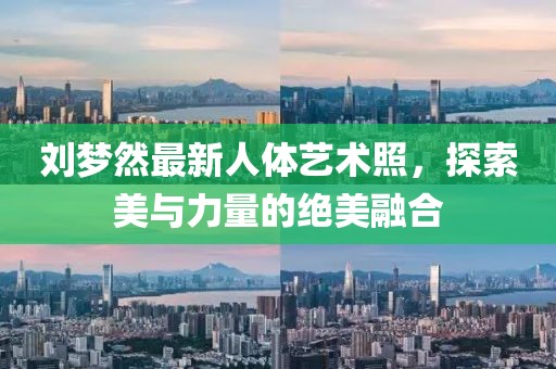 劉夢然最新人體藝術(shù)照，探索美與力量的絕美融合
