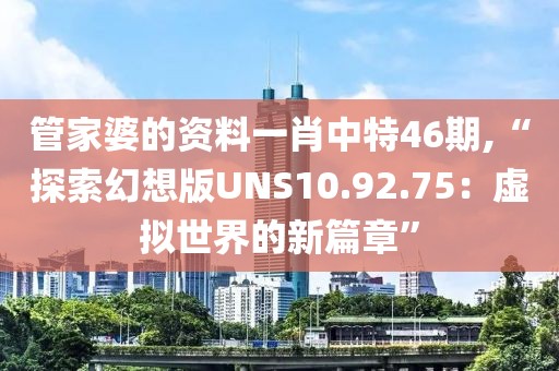 管家婆的資料一肖中特46期,“探索幻想版UNS10.92.75：虛擬世界的新篇章”