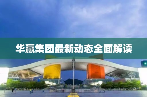 華贏集團最新動態(tài)全面解讀