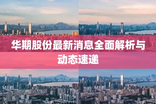 華期股份最新消息全面解析與動(dòng)態(tài)速遞