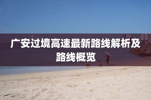 廣安過(guò)境高速最新路線解析及路線概覽