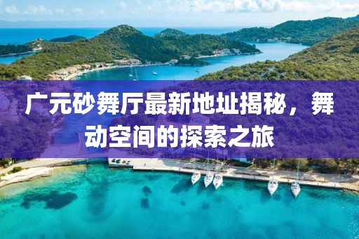 廣元砂舞廳最新地址揭秘，舞動(dòng)空間的探索之旅