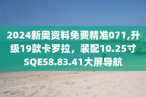 2024新奧資料免費精準(zhǔn)071,升級19款卡羅拉，裝配10.25寸SQE58.83.41大屏導(dǎo)航