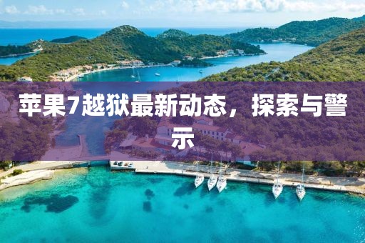 蘋果7越獄最新動(dòng)態(tài)，探索與警示