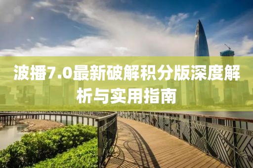 波播7.0最新破解積分版深度解析與實(shí)用指南