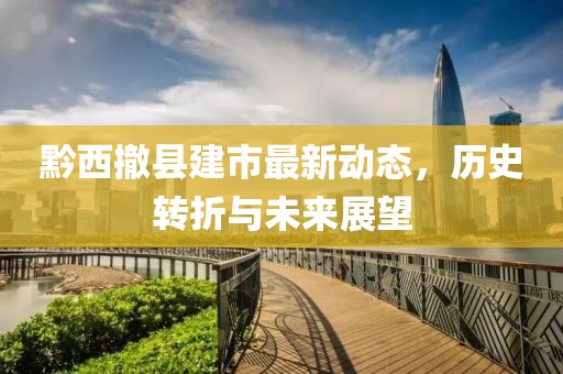黔西撤縣建市最新動(dòng)態(tài)，歷史轉(zhuǎn)折與未來(lái)展望