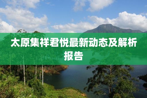 太原集祥君悅最新動(dòng)態(tài)及解析報(bào)告