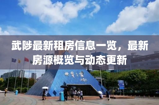 武陟最新租房信息一覽，最新房源概覽與動(dòng)態(tài)更新