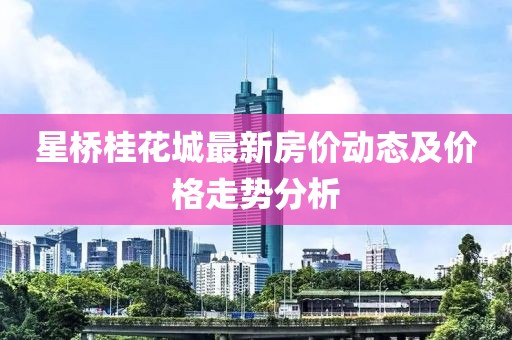 星橋桂花城最新房價動態(tài)及價格走勢分析