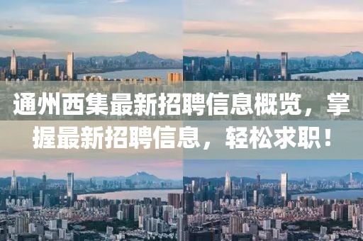 通州西集最新招聘信息概覽，掌握最新招聘信息，輕松求職！