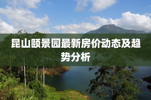 昆山頤景園最新房價動態(tài)及趨勢分析