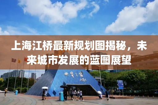 上海江橋最新規(guī)劃圖揭秘，未來城市發(fā)展的藍圖展望