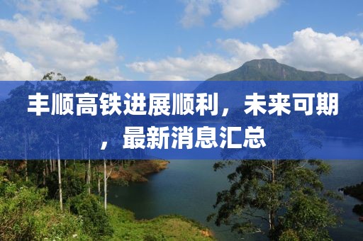 豐順高鐵進(jìn)展順利，未來可期，最新消息匯總