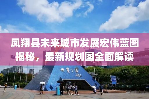 鳳翔縣未來城市發(fā)展宏偉藍(lán)圖揭秘，最新規(guī)劃圖全面解讀