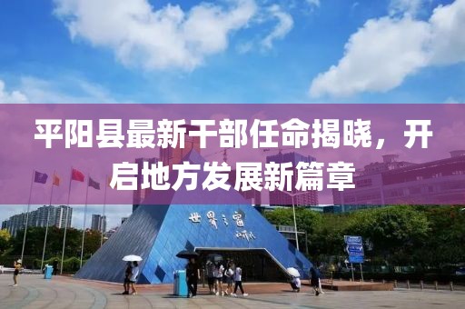 平陽縣最新干部任命揭曉，開啟地方發(fā)展新篇章