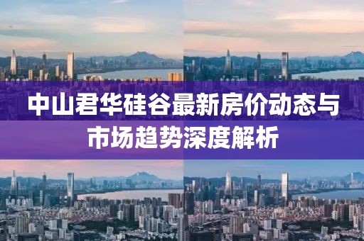 中山君華硅谷最新房?jī)r(jià)動(dòng)態(tài)與市場(chǎng)趨勢(shì)深度解析