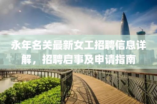 永年名關(guān)最新女工招聘信息詳解，招聘啟事及申請指南